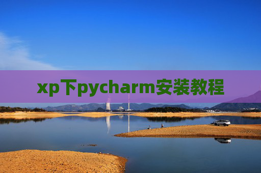 xp下pycharm安装教程 xp下pycharm安装教程